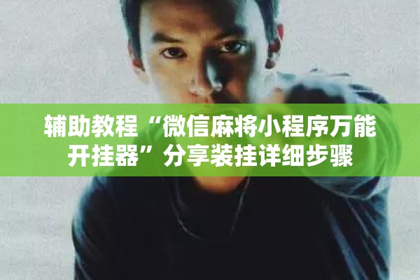 辅助教程“微信麻将小程序万能开挂器	”分享装挂详细步骤