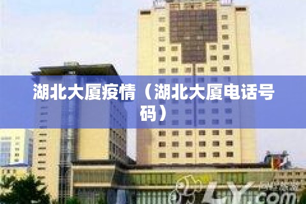 湖北大厦疫情（湖北大厦电话号码）