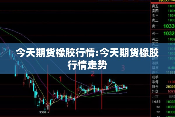 今天期货橡胶行情:今天期货橡胶行情走势 今天期货橡胶行情:今天期货橡胶行情走势