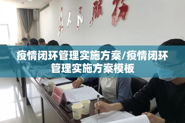 疫情闭环管理实施方案/疫情闭环管理实施方案模板