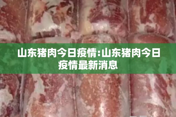 山东猪肉今日疫情:山东猪肉今日疫情最新消息