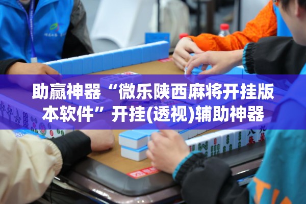 助赢神器“微乐陕西麻将开挂版本软件”开挂(透视)辅助神器