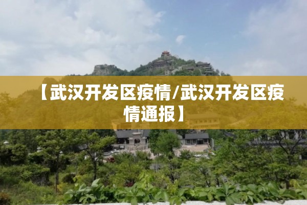 【武汉开发区疫情/武汉开发区疫情通报】
