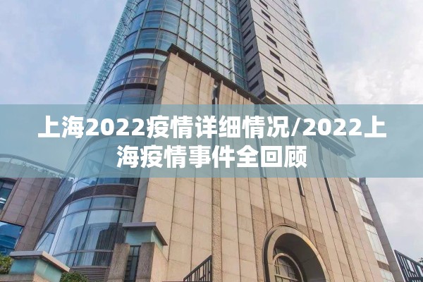 上海2022疫情详细情况/2022上海疫情事件全回顾 上海2022疫情详细情况/2022上海疫情事件全回顾