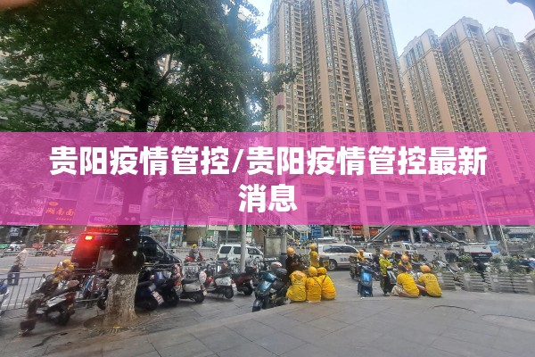 贵阳疫情管控/贵阳疫情管控最新消息 贵阳疫情管控/贵阳疫情管控最新消息