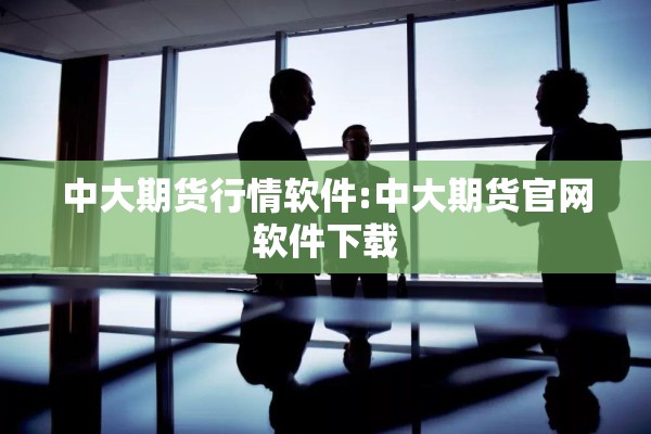 中大期货行情软件:中大期货官网软件下载 中大期货行情软件:中大期货官网软件下载