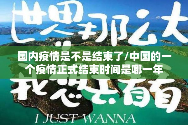国内疫情是不是结束了/中国的一个疫情正式结束时间是哪一年 国内疫情是不是结束了/中国的一个疫情正式结束时间是哪一年