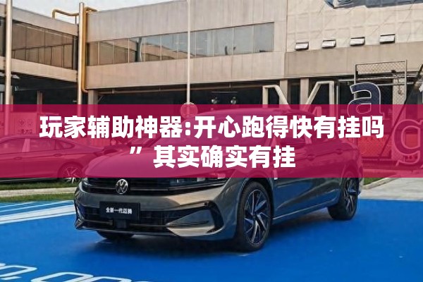 玩家辅助神器:开心跑得快有挂吗	”其实确实有挂