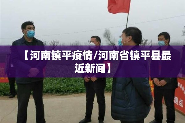 【河南镇平疫情/河南省镇平县最近新闻】