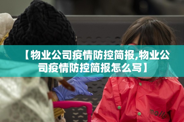【物业公司疫情防控简报,物业公司疫情防控简报怎么写】