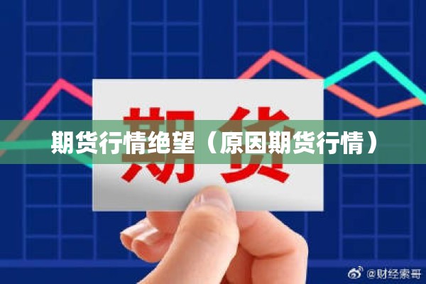 期货行情绝望(原因期货行情) 期货行情绝望(原因期货行情)
