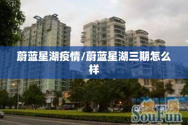 蔚蓝星湖疫情/蔚蓝星湖三期怎么样 蔚蓝星湖疫情/蔚蓝星湖三期怎么样