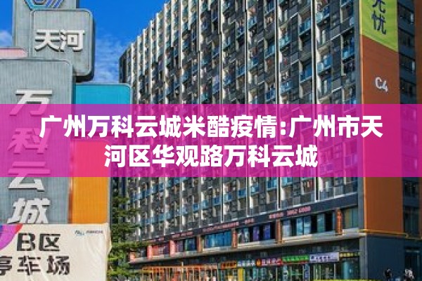 广州万科云城米酷疫情:广州市天河区华观路万科云城