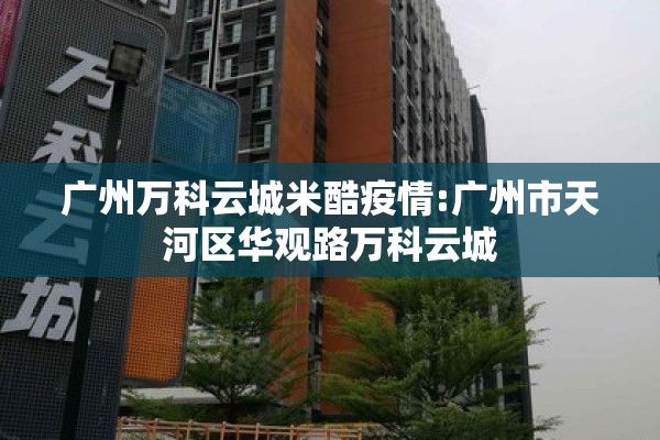 广州万科云城米酷疫情:广州市天河区华观路万科云城
