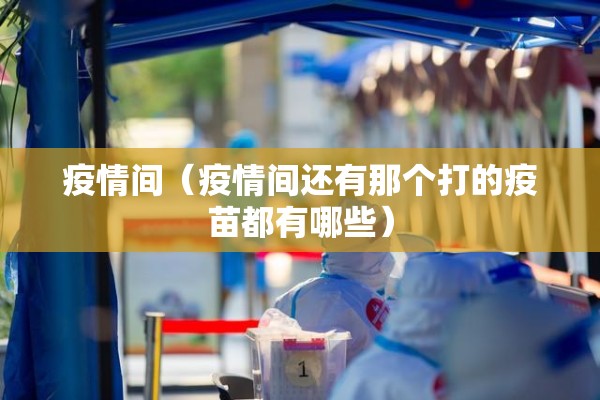 疫情间（疫情间还有那个打的疫苗都有哪些）