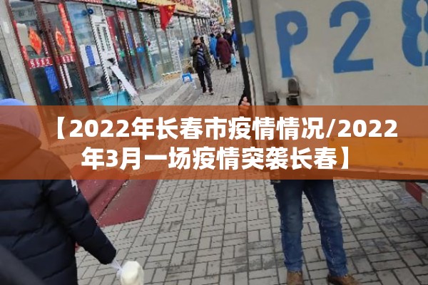 【2022年长春市疫情情况/2022年3月一场疫情突袭长春】 【2022年长春市疫情情况/2022年3月一场疫情突袭长春】