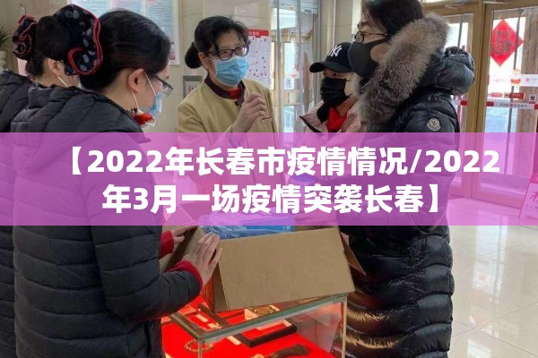 【2022年长春市疫情情况/2022年3月一场疫情突袭长春】 【2022年长春市疫情情况/2022年3月一场疫情突袭长春】