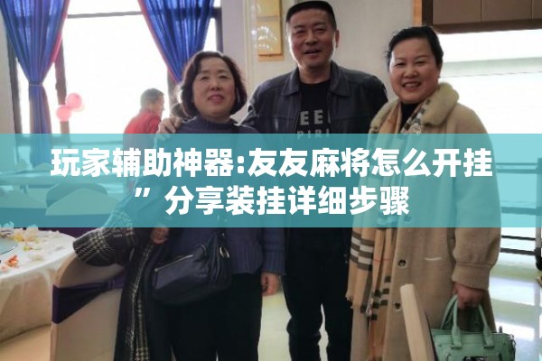 玩家辅助神器:友友麻将怎么开挂	”分享装挂详细步骤