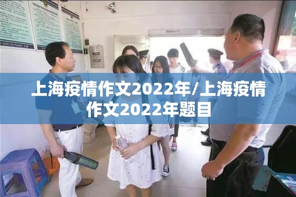 上海疫情作文2022年/上海疫情作文2022年题目 上海疫情作文2022年/上海疫情作文2022年题目