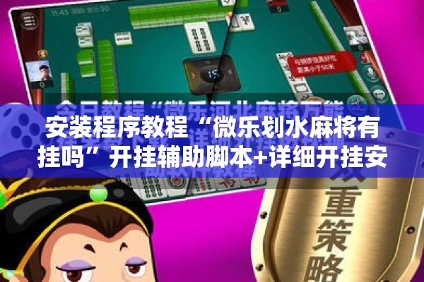 安装程序教程“微乐划水麻将有挂吗”开挂辅助脚本+详细开挂安装教程