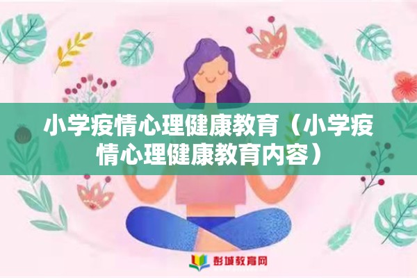 小学疫情心理健康教育(小学疫情心理健康教育内容) 小学疫情心理健康教育(小学疫情心理健康教育内容)