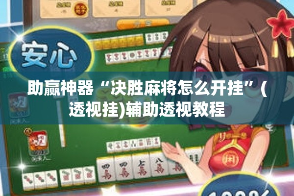 助赢神器“决胜麻将怎么开挂”(透视挂)辅助透视教程