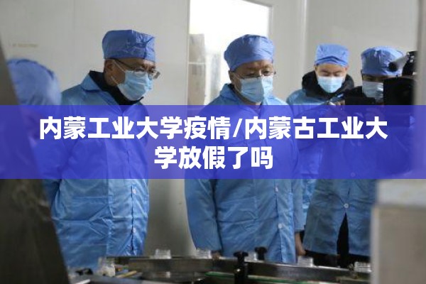 内蒙工业大学疫情/内蒙古工业大学放假了吗
