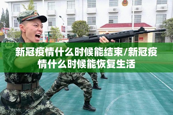 新冠疫情什么时候能结束/新冠疫情什么时候能恢复生活