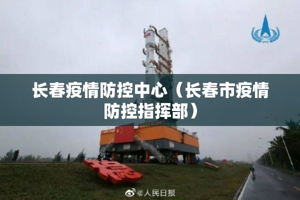 长春疫情防控中心(长春市疫情防控指挥部) 长春疫情防控中心(长春市疫情防控指挥部)