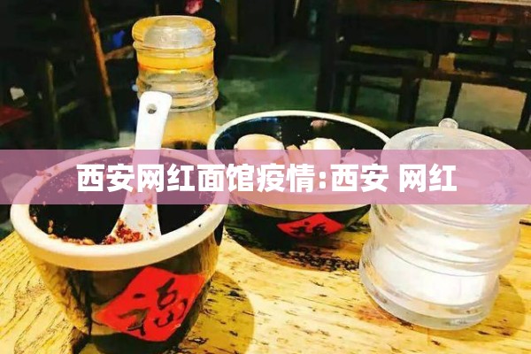 西安网红面馆疫情:西安 网红