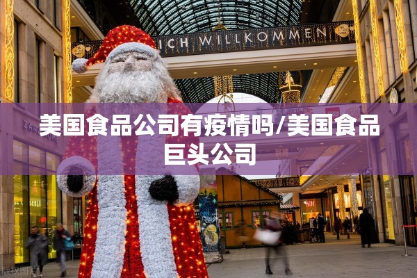 美国食品公司有疫情吗/美国食品巨头公司 美国食品公司有疫情吗/美国食品巨头公司