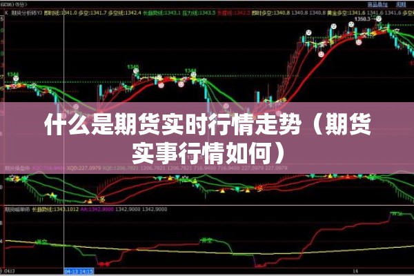 什么是期货实时行情走势(期货实事行情如何) 什么是期货实时行情走势(期货实事行情如何)
