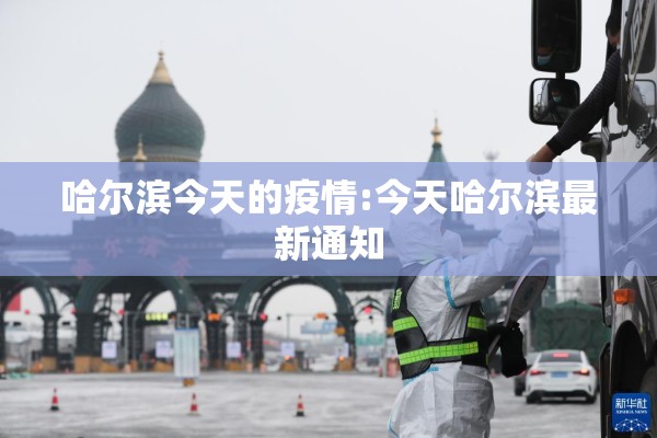哈尔滨今天的疫情:今天哈尔滨最新通知 哈尔滨今天的疫情:今天哈尔滨最新通知