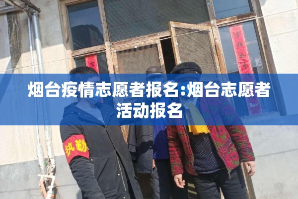 烟台疫情志愿者报名:烟台志愿者活动报名