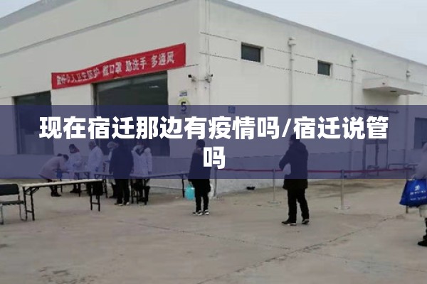现在宿迁那边有疫情吗/宿迁说管吗
