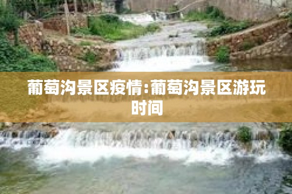 葡萄沟景区疫情:葡萄沟景区游玩时间