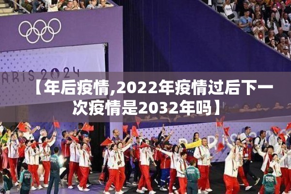 【年后疫情,2022年疫情过后下一次疫情是2032年吗】 【年后疫情,2022年疫情过后下一次疫情是2032年吗】