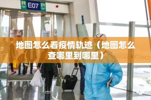 地图怎么看疫情轨迹（地图怎么查哪里到哪里）