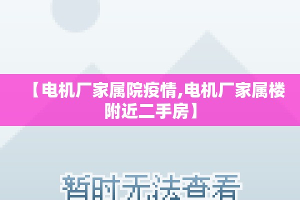 【电机厂家属院疫情,电机厂家属楼附近二手房】