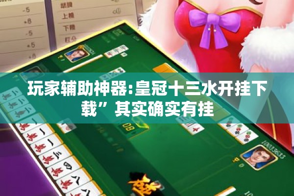 玩家辅助神器:皇冠十三水开挂下载”其实确实有挂