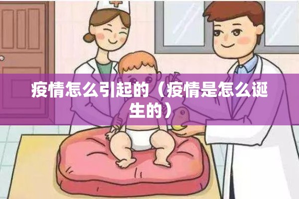 疫情怎么引起的(疫情是怎么诞生的) 疫情怎么引起的(疫情是怎么诞生的)