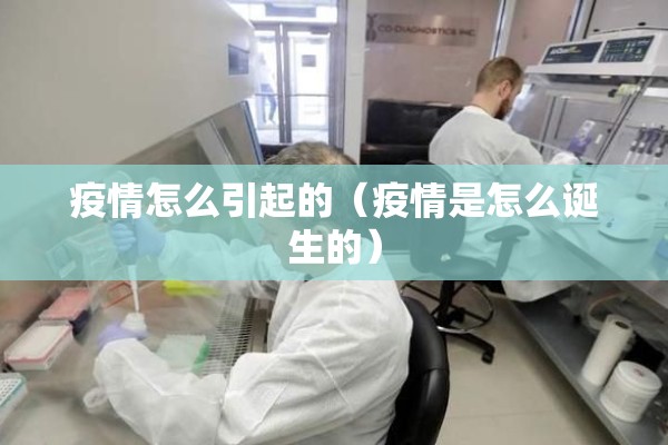 疫情怎么引起的(疫情是怎么诞生的) 疫情怎么引起的(疫情是怎么诞生的)