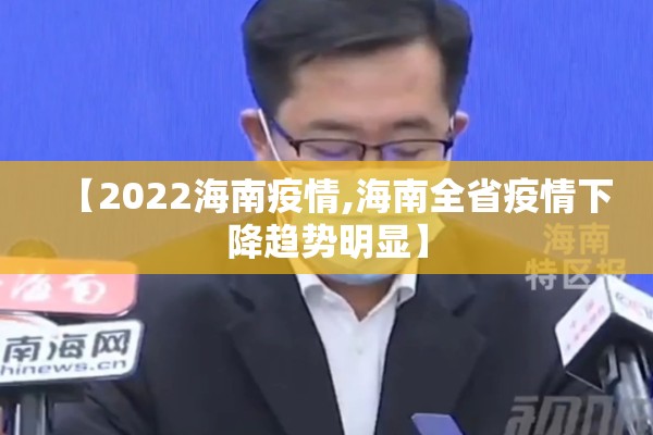 【2022海南疫情,海南全省疫情下降趋势明显】 【2022海南疫情,海南全省疫情下降趋势明显】