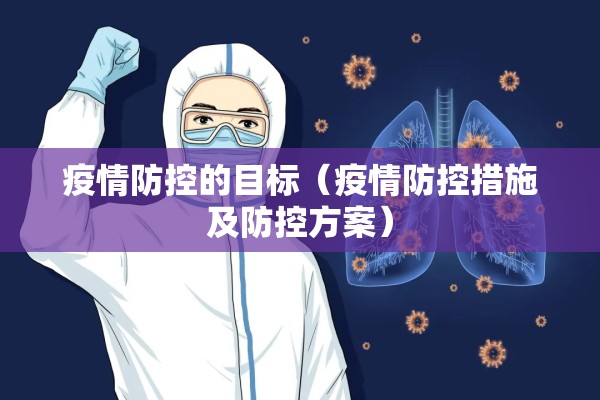 疫情防控的目标(疫情防控措施及防控方案) 疫情防控的目标(疫情防控措施及防控方案)