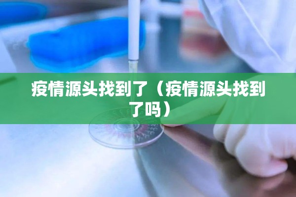 疫情源头找到了（疫情源头找到了吗）