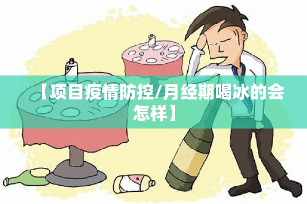 【项目疫情防控/月经期喝冰的会怎样】
