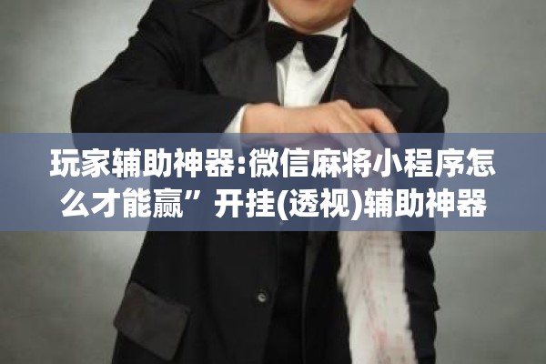 玩家辅助神器:微信麻将小程序怎么才能赢”开挂(透视)辅助神器