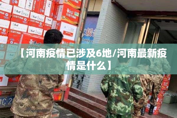 【河南疫情已涉及6地/河南最新疫情是什么】