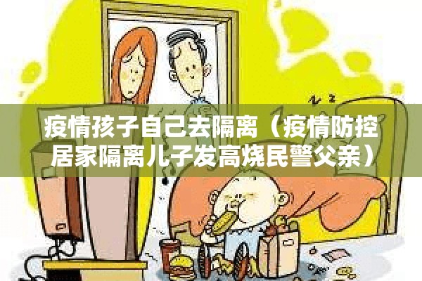 疫情孩子自己去隔离(疫情防控居家隔离儿子发高烧民警父亲) 疫情孩子自己去隔离(疫情防控居家隔离儿子发高烧民警父亲)