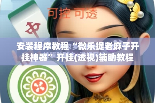 安装程序教程“微乐捉老麻子开挂神器”开挂(透视)辅助教程